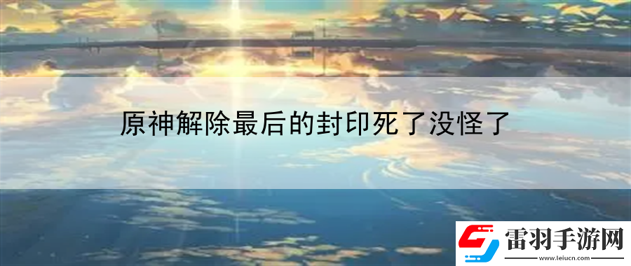 原神解除最后的封印死了沒(méi)怪了