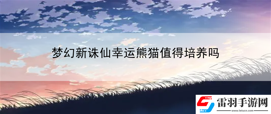 夢幻新誅仙幸運(yùn)熊貓值得培養(yǎng)嗎