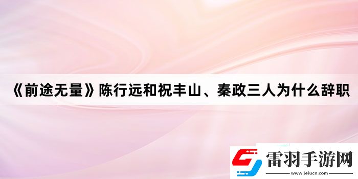 前途無量陳行遠和祝豐山、秦政三人為什么辭職