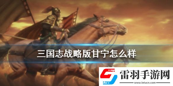 三國志戰(zhàn)略版甘寧屬性戰(zhàn)法分析S3賽季甘寧怎么組隊