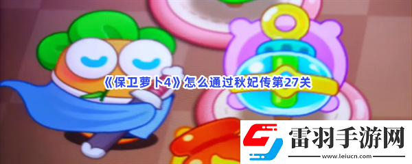 保衛(wèi)保衛(wèi)蘿卜4怎么通過秋妃傳第27關(guān)
