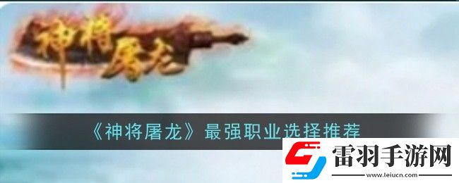 神將屠龍最強(qiáng)職業(yè)怎么選擇