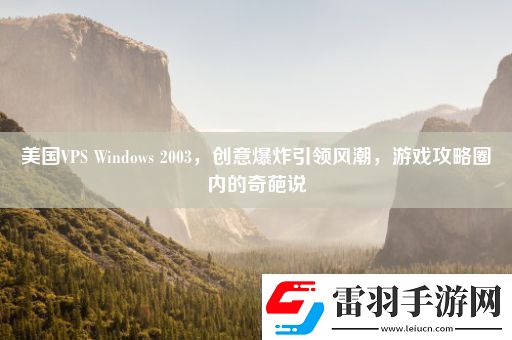 美國VPSWindows2003創(chuàng)意爆炸引領(lǐng)風(fēng)潮游戲攻略圈內(nèi)的奇葩說