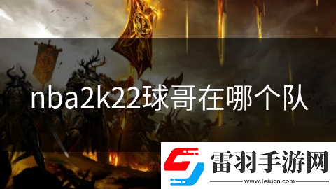 nba2k22球哥在哪個隊