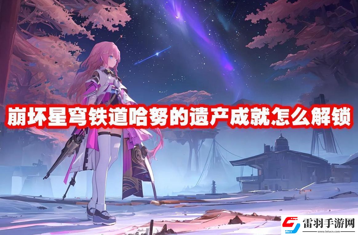 崩壞星穹鐵道哈努的遺產(chǎn)成就解鎖方法