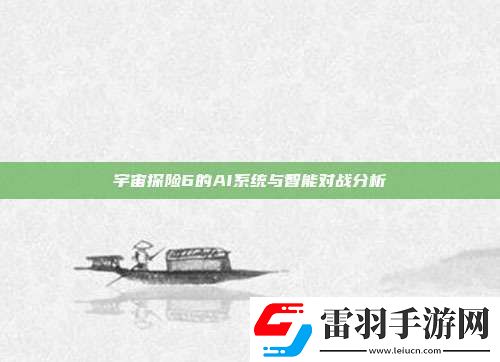 宇宙探險6的AI系統(tǒng)與智能對戰(zhàn)分析