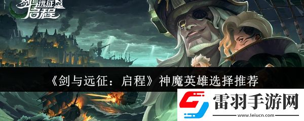 劍與遠(yuǎn)征啟程神魔英雄選哪個