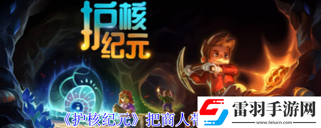 護(hù)核紀(jì)元怎么把商人帶回家