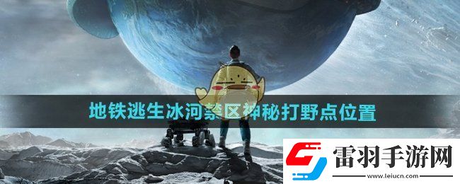 和平精英地鐵逃生冰河禁區(qū)神秘打野點(diǎn)在哪