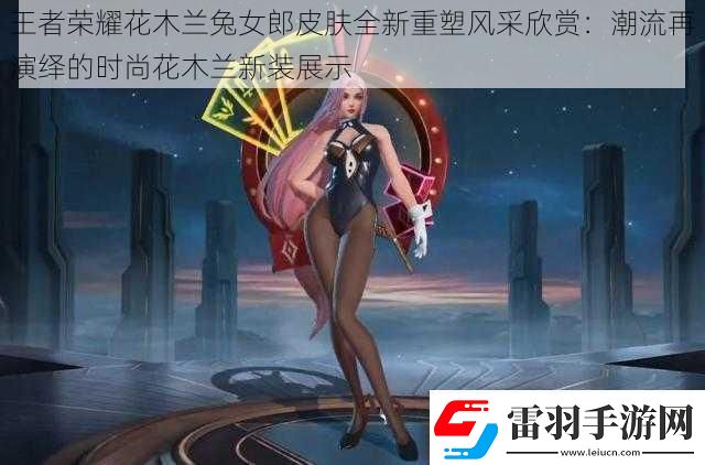 王者榮耀花木蘭兔女郎皮膚全新重塑風(fēng)采欣賞
