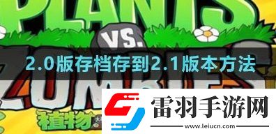 植物大戰(zhàn)僵尸雜交版2.0版存檔怎么存到2.1版本2.0版本存檔存到2.1版本方法一覽
