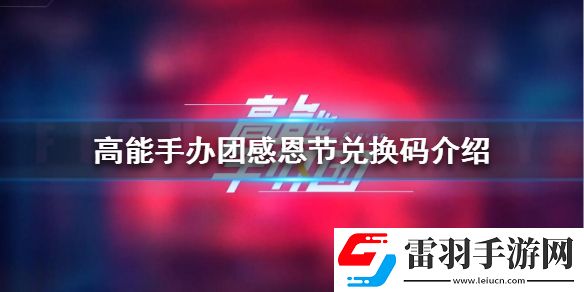 高能手辦團(tuán)感恩節(jié)兌換碼高能手辦團(tuán)感恩節(jié)兌換碼是什么
