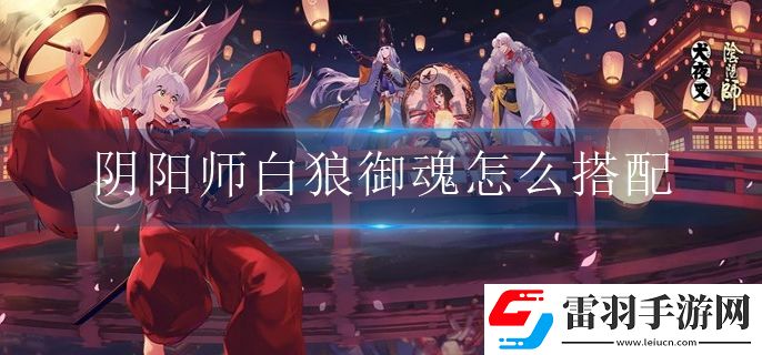 陰陽師白狼御魂怎么搭配