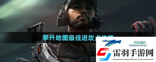三角洲行動攀升地圖最佳進(jìn)攻點(diǎn)在哪