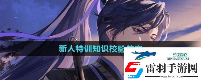 如鳶新人特訓(xùn)知識(shí)校驗(yàn)答案是什么