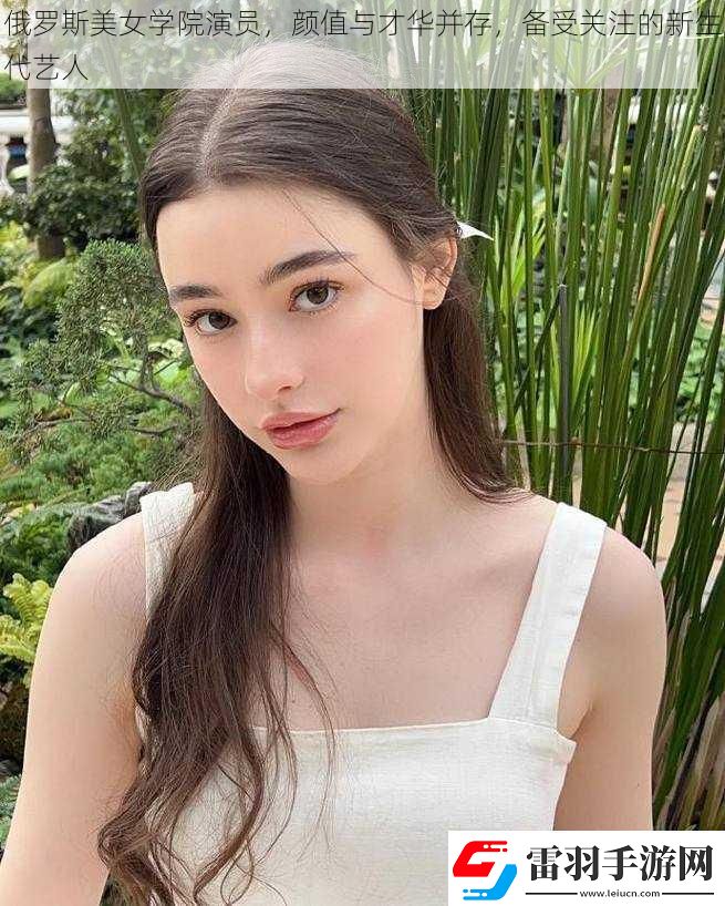 俄羅斯美女學院演員顏值與才華并存?zhèn)涫荜P注的新生代藝人