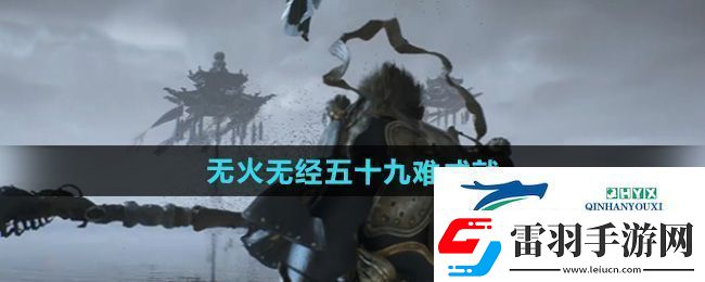 黑神話悟空無火無經五十九難成就怎么做